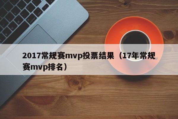 2017常规赛mvp投票结果（17年常规赛mvp排名）