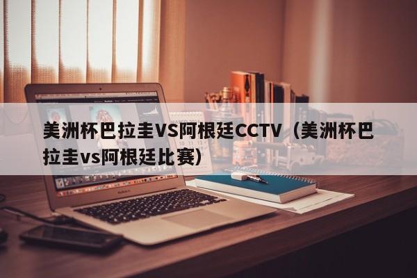 美洲杯巴拉圭VS阿根廷CCTV（美洲杯巴拉圭vs阿根廷比赛）