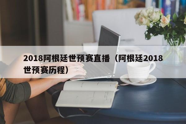 2018阿根廷世预赛直播（阿根廷2018世预赛历程）