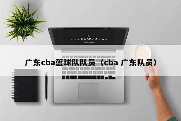 广东cba篮球队队员（cba 广东队员）