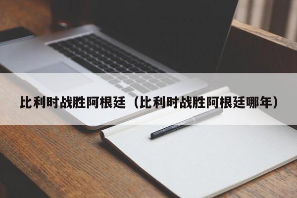 比利时战胜阿根廷（比利时战胜阿根廷哪年）