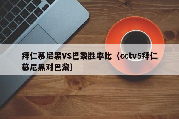 拜仁慕尼黑VS巴黎胜率比（cctv5拜仁慕尼黑对巴黎）