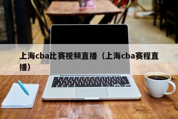 上海cba比赛视频直播（上海cba赛程直播）