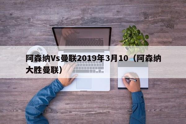 阿森纳Vs曼联2019年3月10（阿森纳大胜曼联）