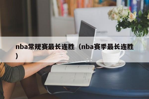 nba常规赛最长连胜（nba赛季最长连胜）