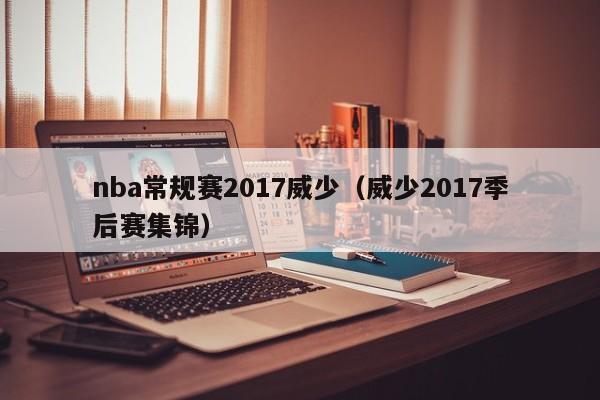 nba常规赛2017威少（威少2017季后赛集锦）