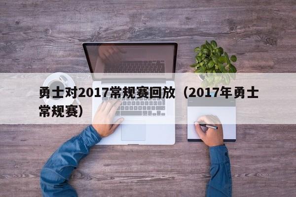 勇士对2017常规赛回放（2017年勇士常规赛）