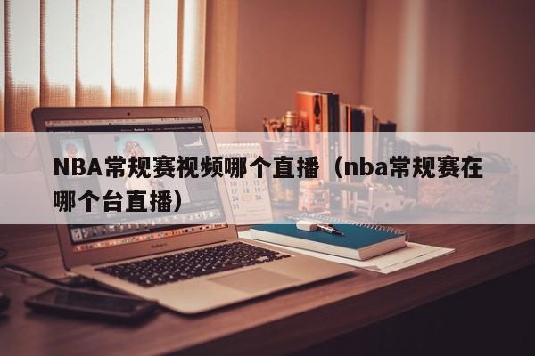 NBA常规赛视频哪个直播（nba常规赛在哪个台直播）