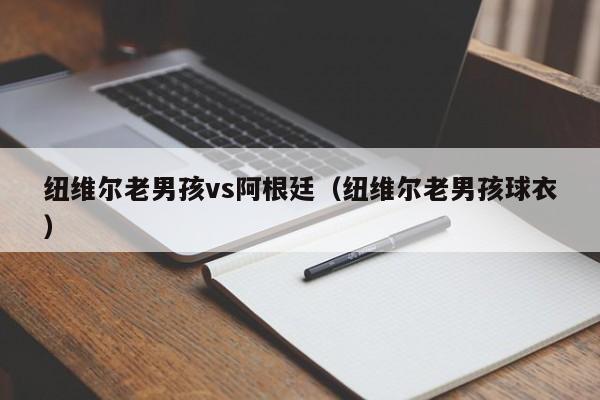 纽维尔老男孩vs阿根廷（纽维尔老男孩球衣）