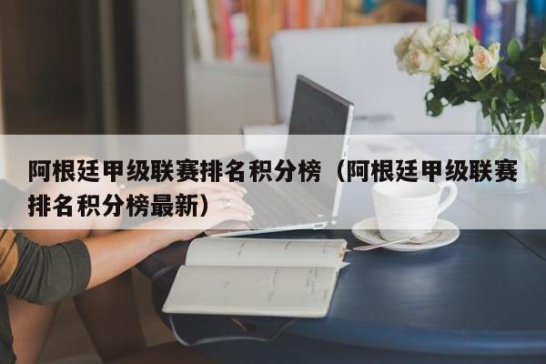 阿根廷甲级联赛排名积分榜（阿根廷甲级联赛排名积分榜最新）