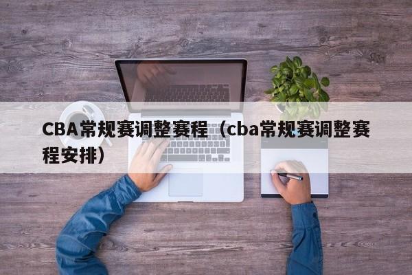 CBA常规赛调整赛程（cba常规赛调整赛程安排）