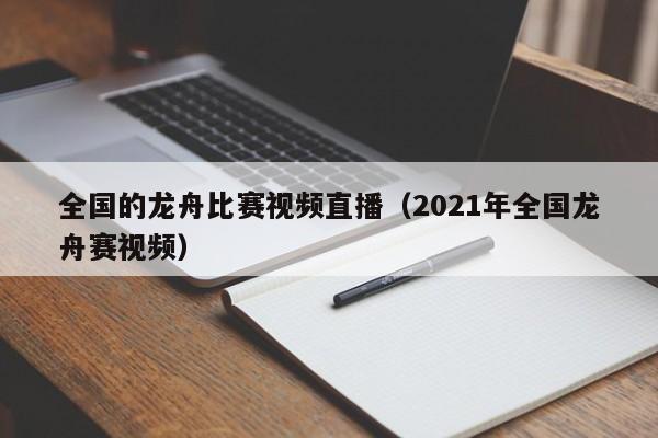 全国的龙舟比赛视频直播（2021年全国龙舟赛视频）