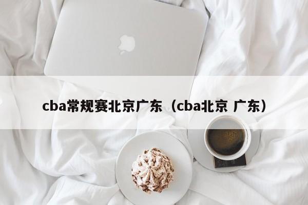 cba常规赛北京广东（cba北京 广东）