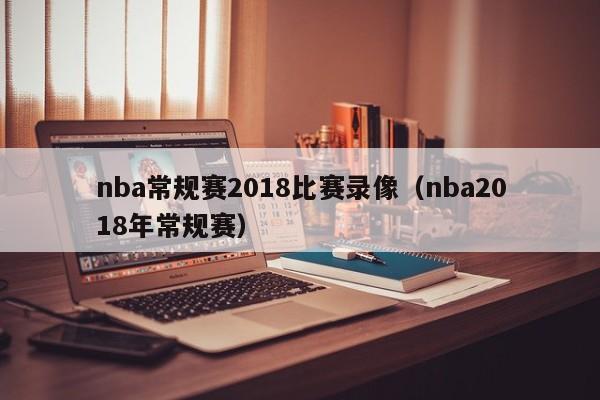 nba常规赛2018比赛录像（nba2018年常规赛）