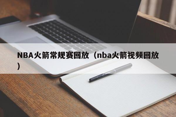 NBA火箭常规赛回放（nba火箭视频回放）