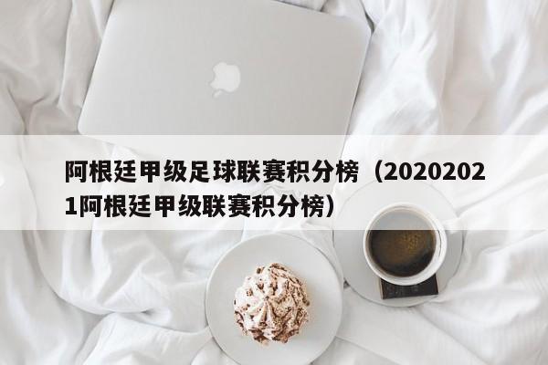 阿根廷甲级足球联赛积分榜（20202021阿根廷甲级联赛积分榜）