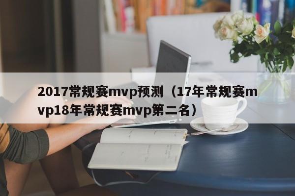 2017常规赛mvp预测（17年常规赛mvp18年常规赛mvp第二名）