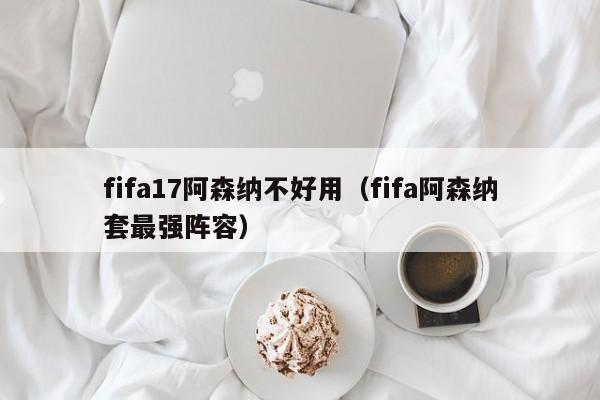 fifa17阿森纳不好用（fifa阿森纳套最强阵容）