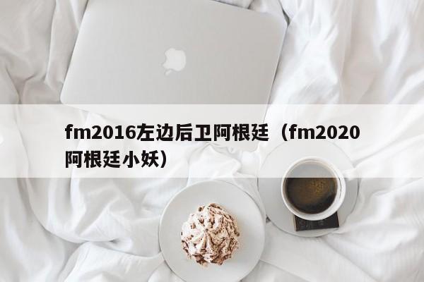 fm2016左边后卫阿根廷（fm2020阿根廷小妖）