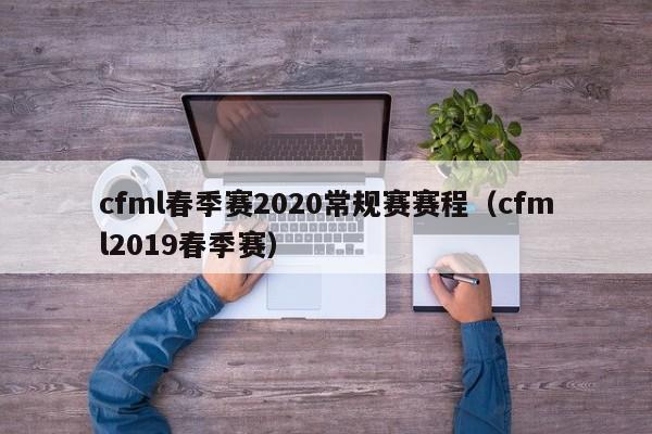 cfml春季赛2020常规赛赛程（cfml2019春季赛）