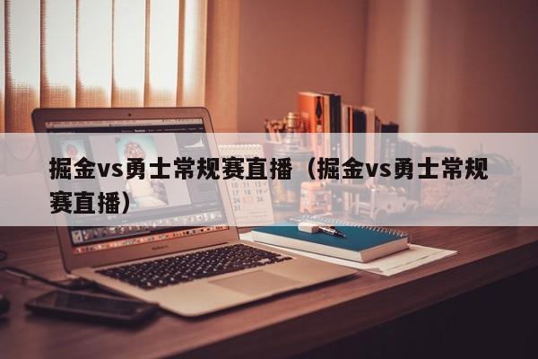 掘金vs勇士常规赛直播（掘金vs勇士常规赛直播）