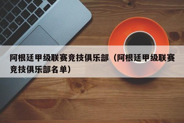 阿根廷甲级联赛竞技俱乐部（阿根廷甲级联赛竞技俱乐部名单）