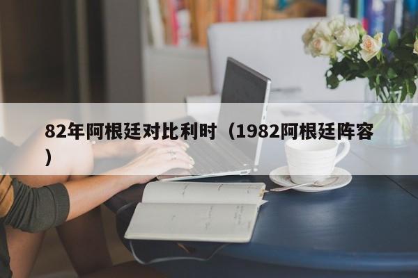 82年阿根廷对比利时（1982阿根廷阵容）