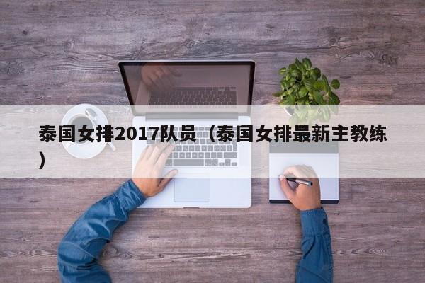 泰国女排2017队员（泰国女排最新主教练）