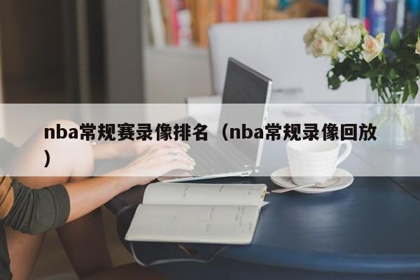 nba常规赛录像排名（nba常规录像回放）