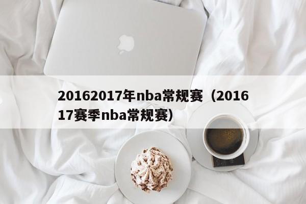 20162017年nba常规赛（201617赛季nba常规赛）