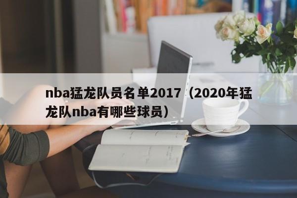 nba猛龙队员名单2017（2020年猛龙队nba有哪些球员）