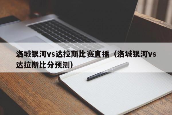 洛城银河vs达拉斯比赛直播（洛城银河vs达拉斯比分预测）