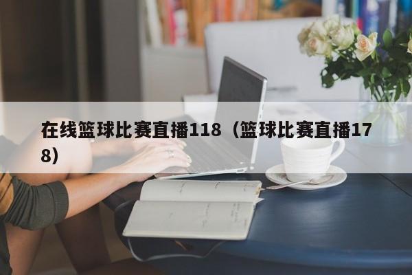 在线篮球比赛直播118（篮球比赛直播178）