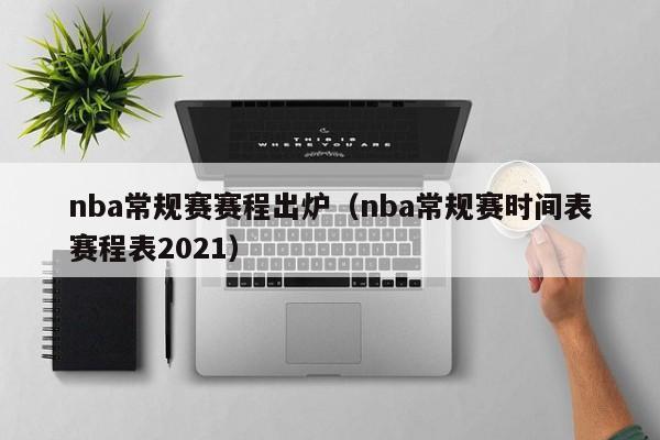 nba常规赛赛程出炉（nba常规赛时间表赛程表2021）