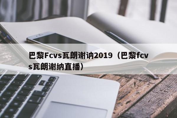 巴黎Fcvs瓦朗谢讷2019（巴黎fcvs瓦朗谢纳直播）