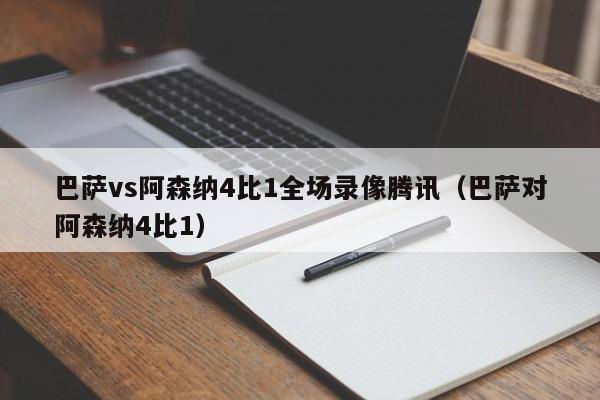 巴萨vs阿森纳4比1全场录像腾讯（巴萨对阿森纳4比1）