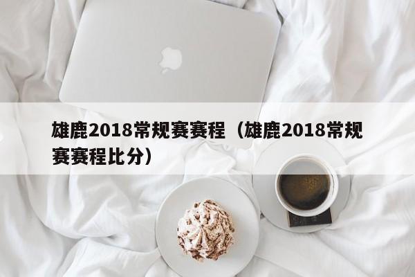 雄鹿2018常规赛赛程（雄鹿2018常规赛赛程比分）