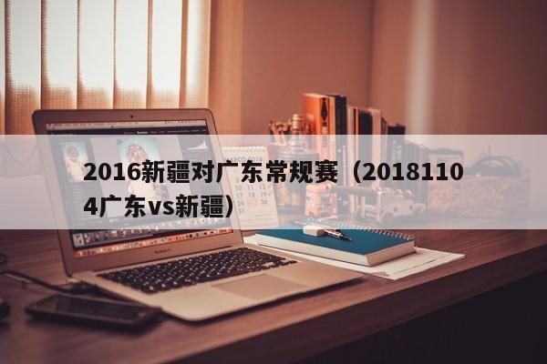 2016新疆对广东常规赛（20181104广东vs新疆）