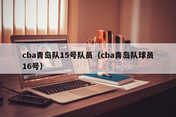 cba青岛队15号队员（cba青岛队球员16号）