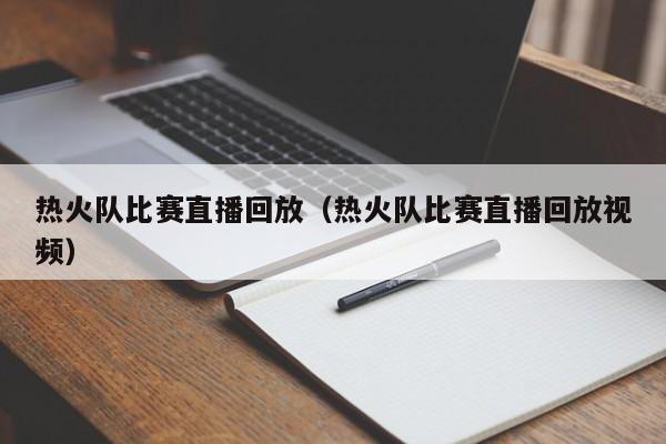 热火队比赛直播回放（热火队比赛直播回放视频）