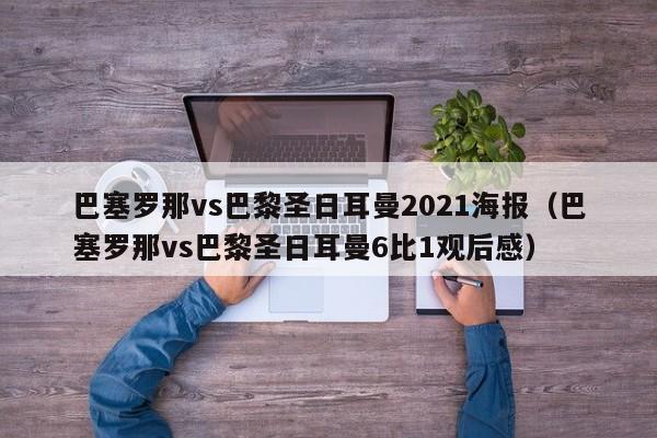 巴塞罗那vs巴黎圣日耳曼2021海报（巴塞罗那vs巴黎圣日耳曼6比1观后感）