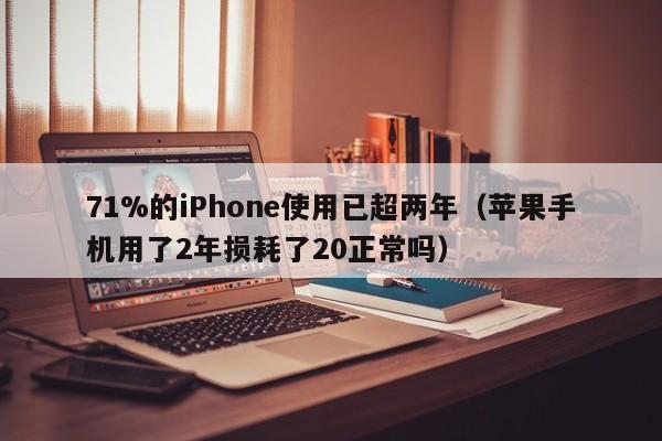 71%的iPhone使用已超两年（苹果手机用了2年损耗了20正常吗）