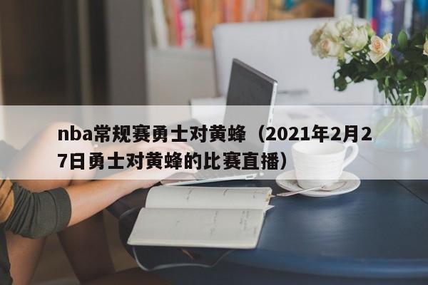 nba常规赛勇士对黄蜂（2021年2月27日勇士对黄蜂的比赛直播）