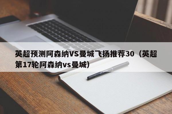 英超预测阿森纳VS曼城飞扬推荐30（英超第17轮阿森纳vs曼城）