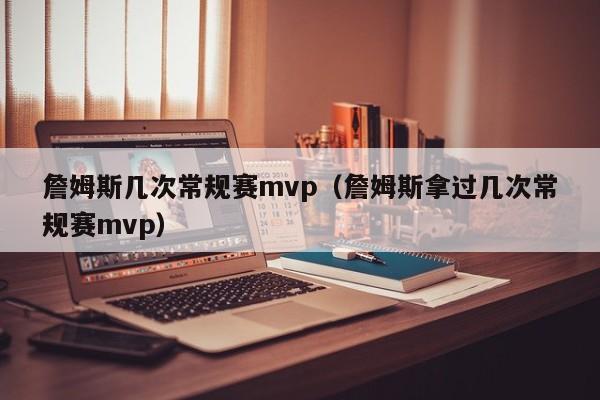 詹姆斯几次常规赛mvp（詹姆斯拿过几次常规赛mvp）