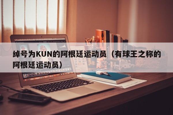 绰号为KUN的阿根廷运动员（有球王之称的阿根廷运动员）