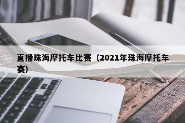 直播珠海摩托车比赛（2021年珠海摩托车赛）