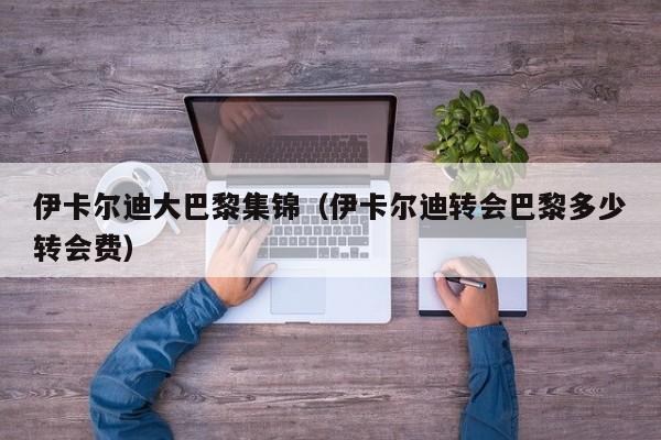 伊卡尔迪大巴黎集锦（伊卡尔迪转会巴黎多少转会费）