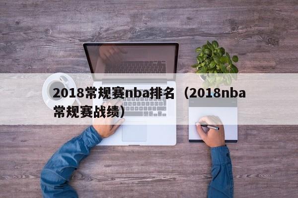 2018常规赛nba排名（2018nba常规赛战绩）