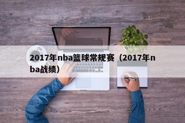 2017年nba篮球常规赛（2017年nba战绩）